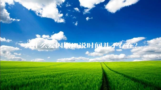 为什么爱因斯坦说时间并不存在？