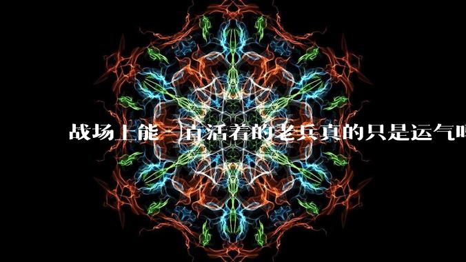 战场上能一直活着的老兵真的只是运气吗？