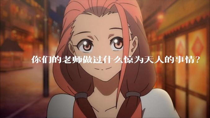 你们的老师做过什么惊为天人的事情？