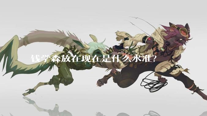 钱学森放在现在是什么水准？