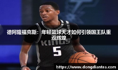 德阿隆福克斯：年轻篮球天才如何引领国王队重返辉煌
