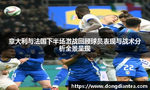 意大利与法国下半场激战回顾球员表现与战术分析全景呈现