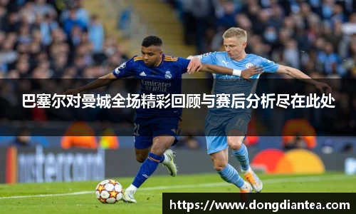 巴塞尔对曼城全场精彩回顾与赛后分析尽在此处