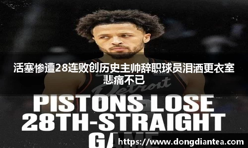 活塞惨遭28连败创历史主帅辞职球员泪洒更衣室悲痛不已