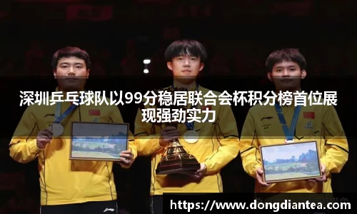 深圳乒乓球队以99分稳居联合会杯积分榜首位展现强劲实力