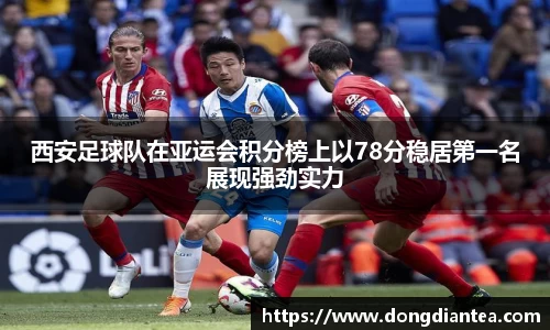 西安足球队在亚运会积分榜上以78分稳居第一名展现强劲实力