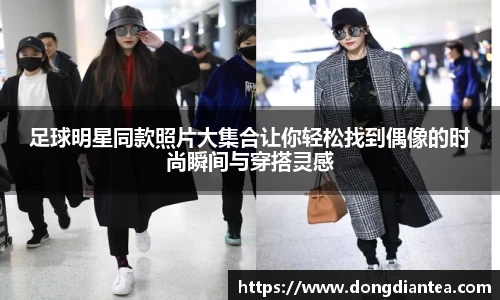 足球明星同款照片大集合让你轻松找到偶像的时尚瞬间与穿搭灵感