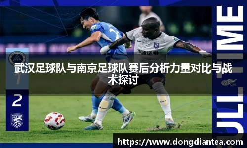 武汉足球队与南京足球队赛后分析力量对比与战术探讨