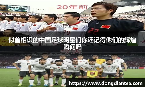 似曾相识的中国足球明星们你还记得他们的辉煌瞬间吗