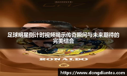 足球明星倒计时视频揭示传奇瞬间与未来期待的完美结合